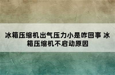 冰箱压缩机出气压力小是咋回事 冰箱压缩机不启动原因